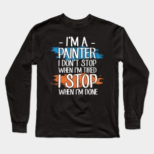 I'm a painter I don't stop when I'm tired I stop when I'm done Long Sleeve T-Shirt